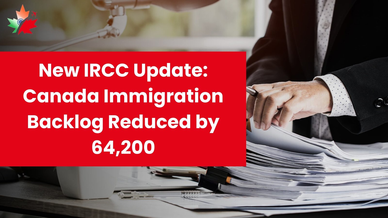 New IRCC Update: Canada Immigration Backlog Reduced by 64,200