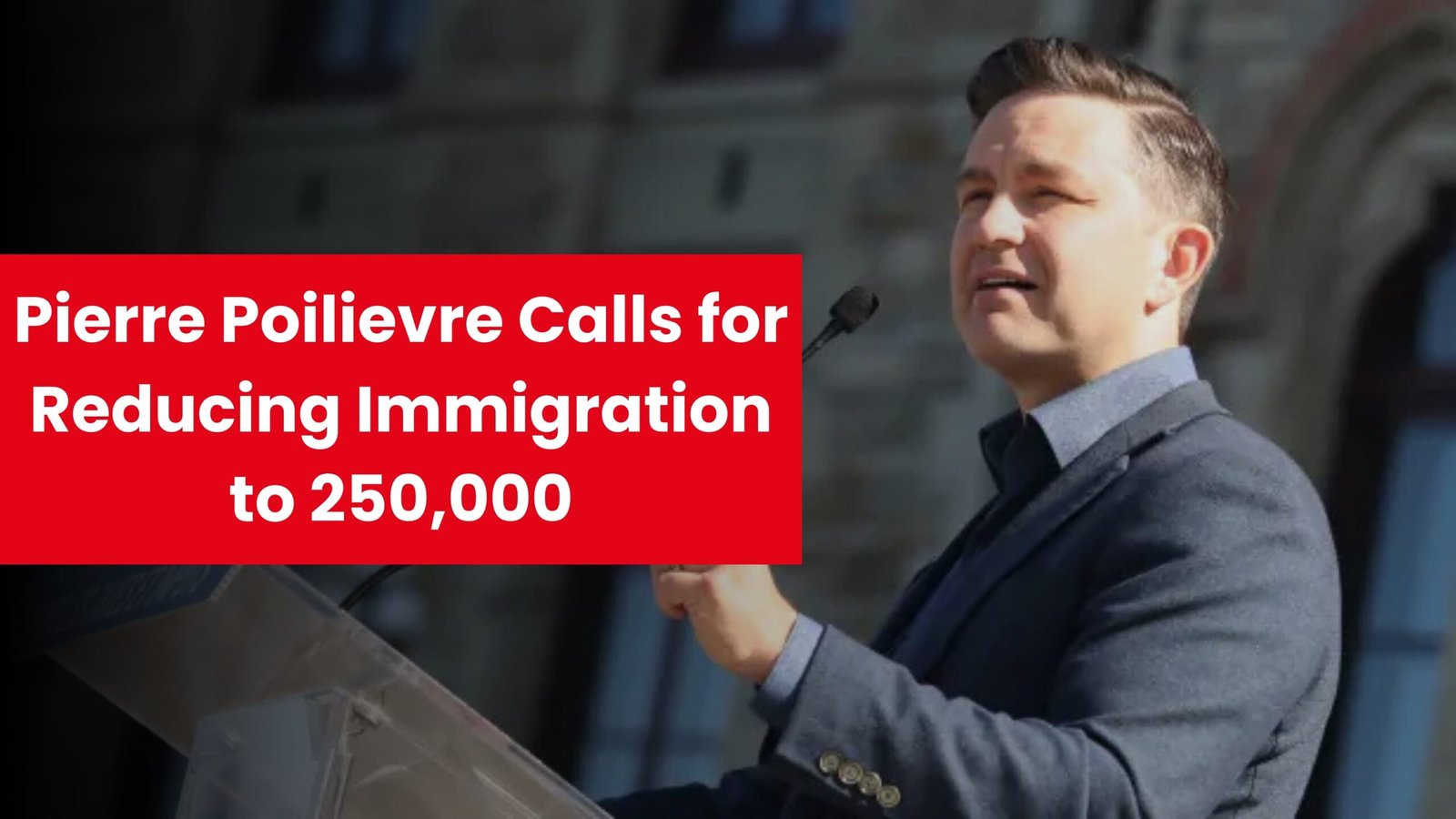 Pierre Poilievre Calls for Reducing Immigration to 250,000