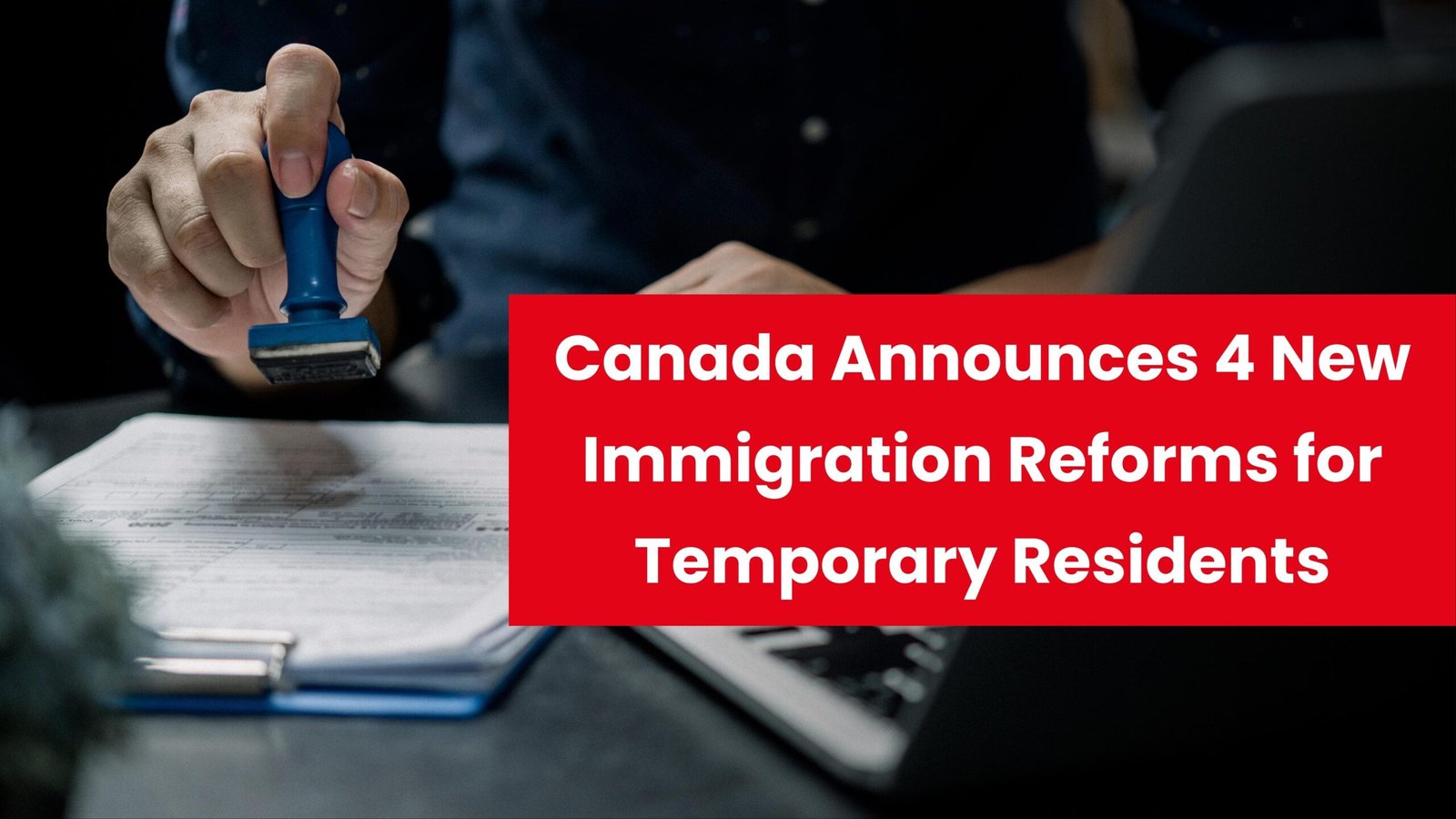 Canada Announces 4 New Immigration Reforms for Temporary Residents