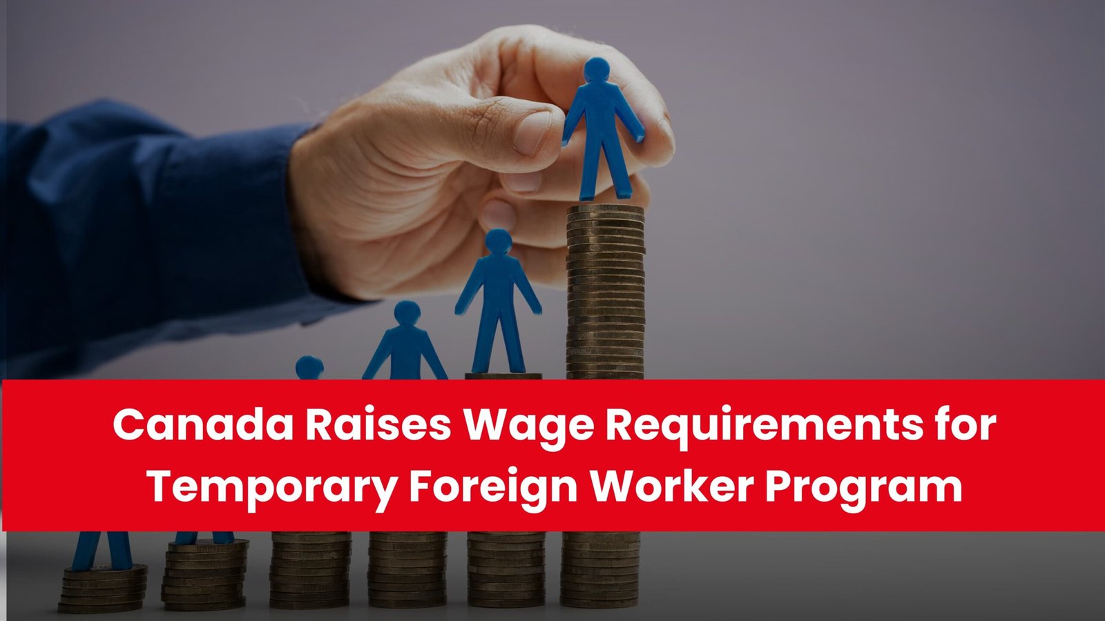 Canada Raises Wage Requirements for Temporary Foreign Worker Program
