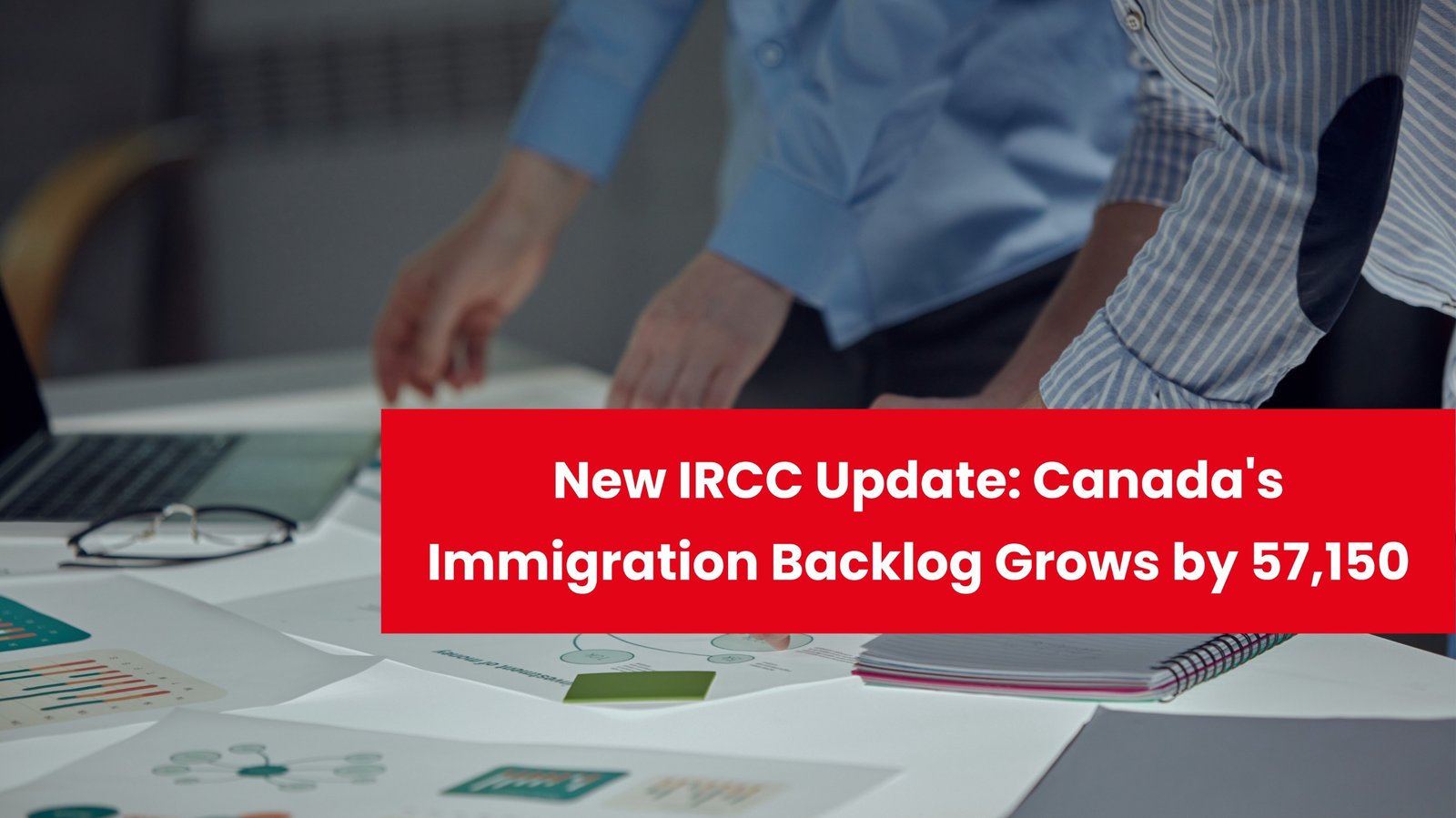 Latest IRCC Update: Canada’s Immigration Backlog Increases by 57,150