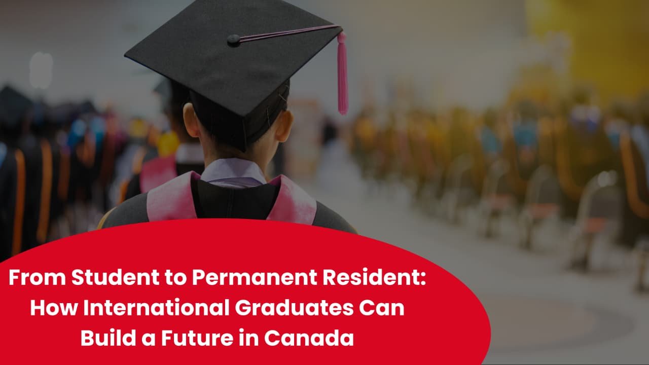 From Student to Permanent Resident: How International Graduates Can Build a Future in Canada