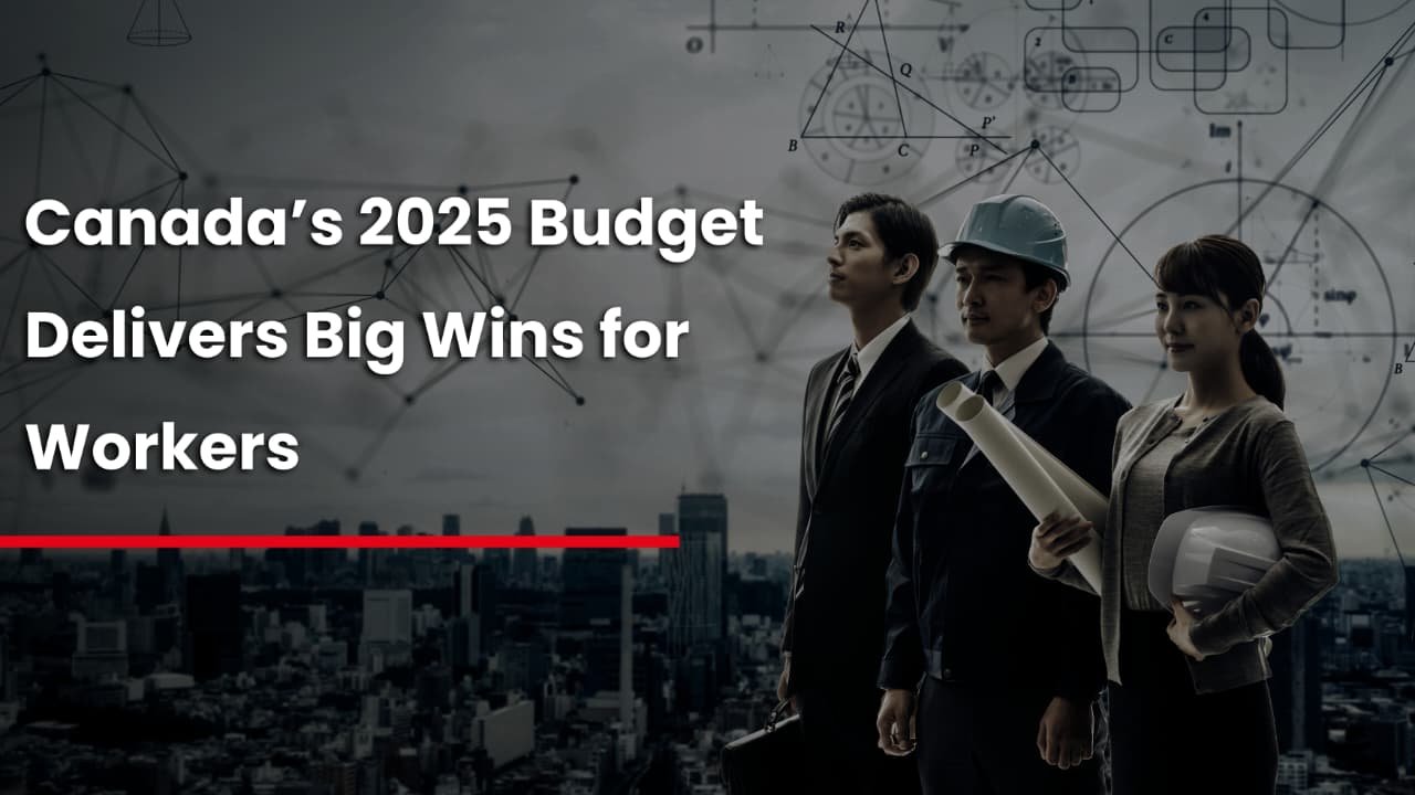 Canada’s 2025 Budget Delivers Big Wins for Workers