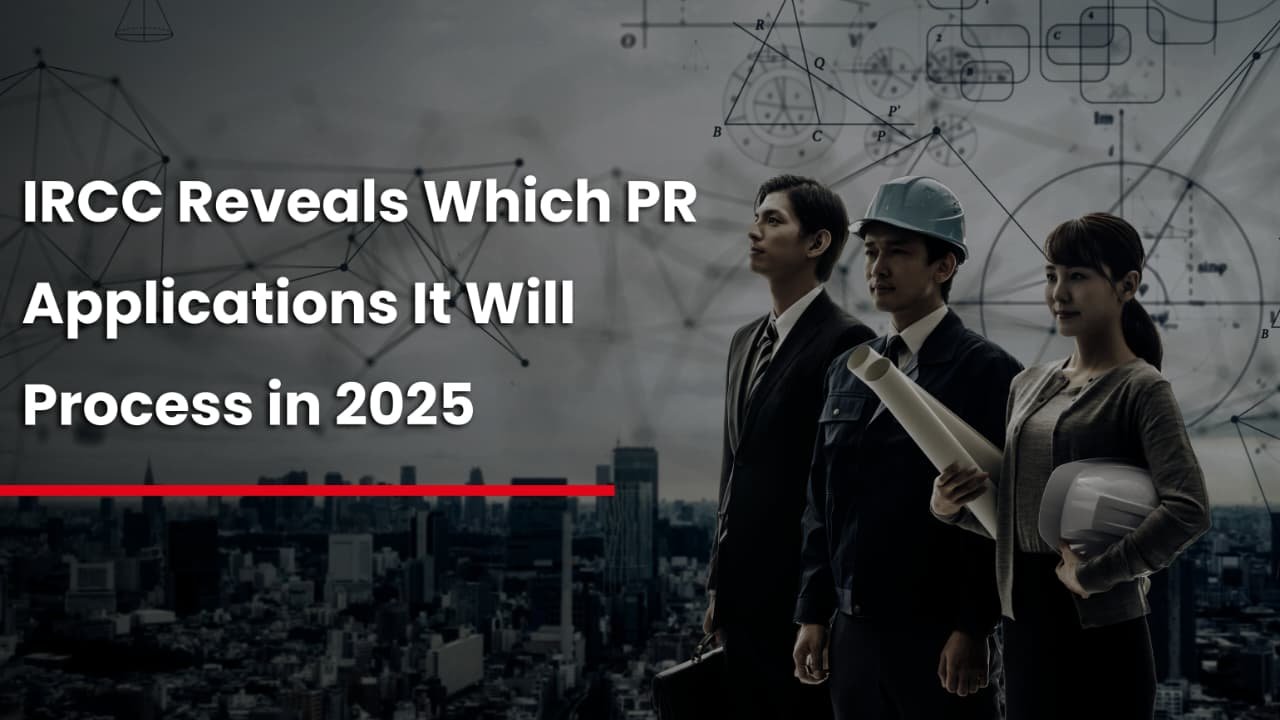 IRCC Reveals Which PR Applications It Will ProcessĀ inĀ 2025