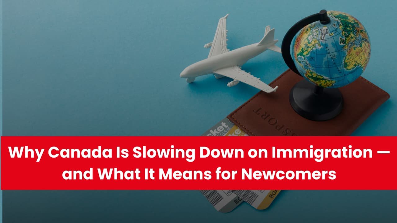Why Canada Is Slowing Down on Immigration and What It Means for Newcomers