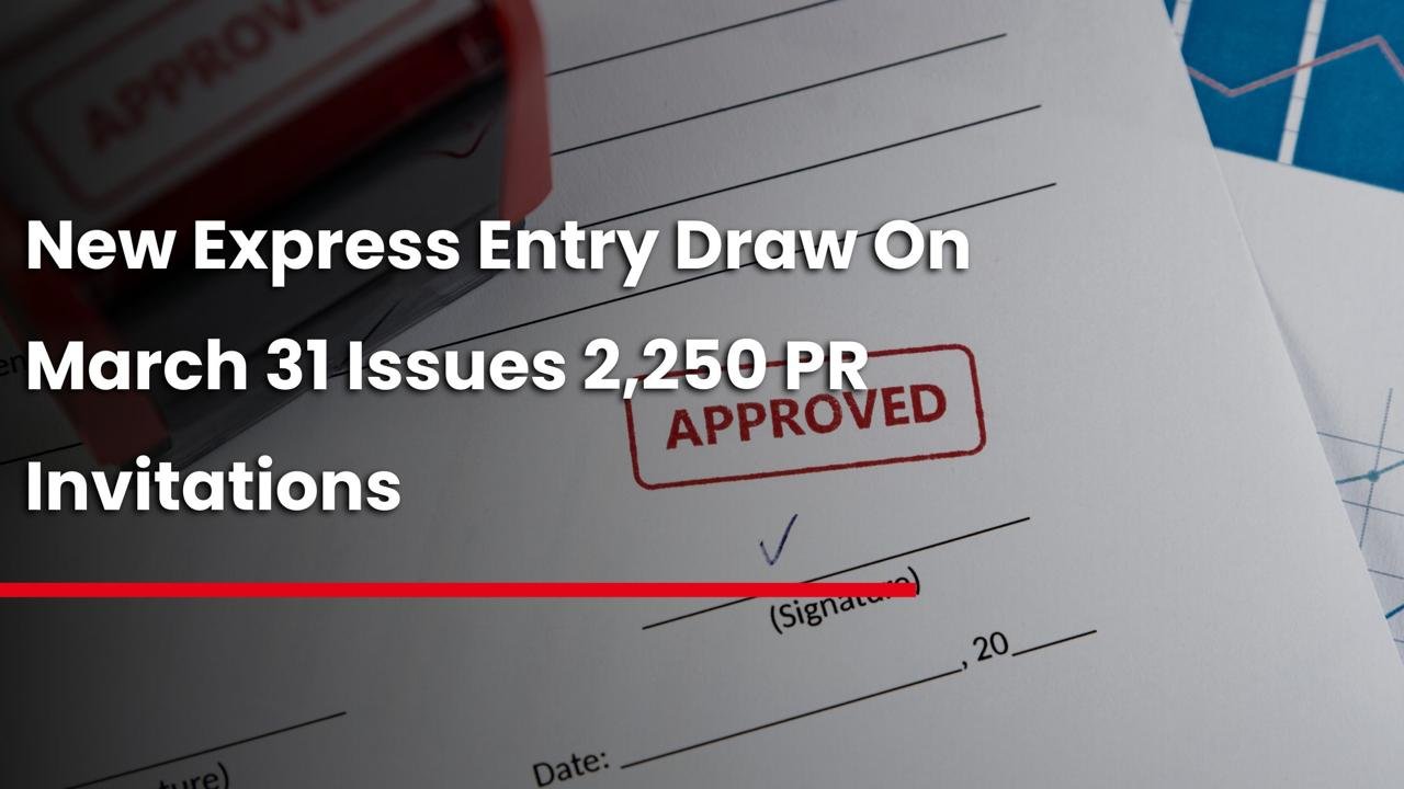 New Express Entry Draw On March 31 Issues 2,250 PR Invitations